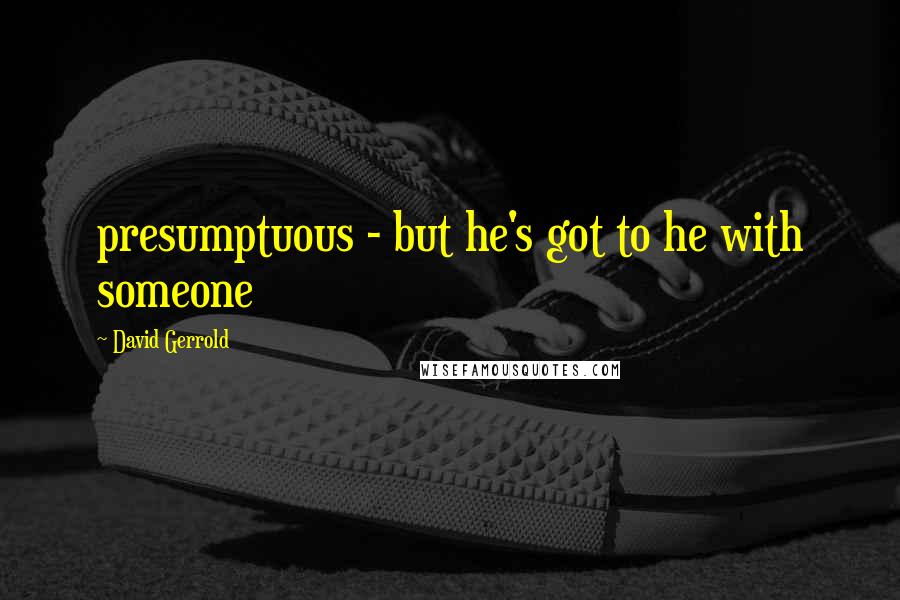 David Gerrold quotes: presumptuous - but he's got to he with someone