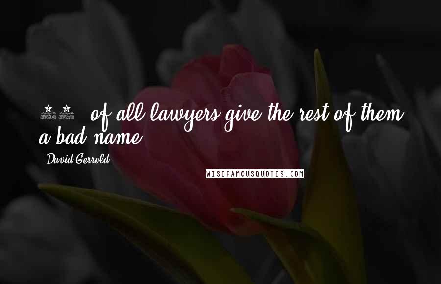 David Gerrold quotes: 99% of all lawyers give the rest of them a bad name.