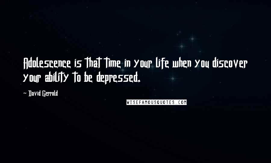 David Gerrold quotes: Adolescence is that time in your life when you discover your ability to be depressed.