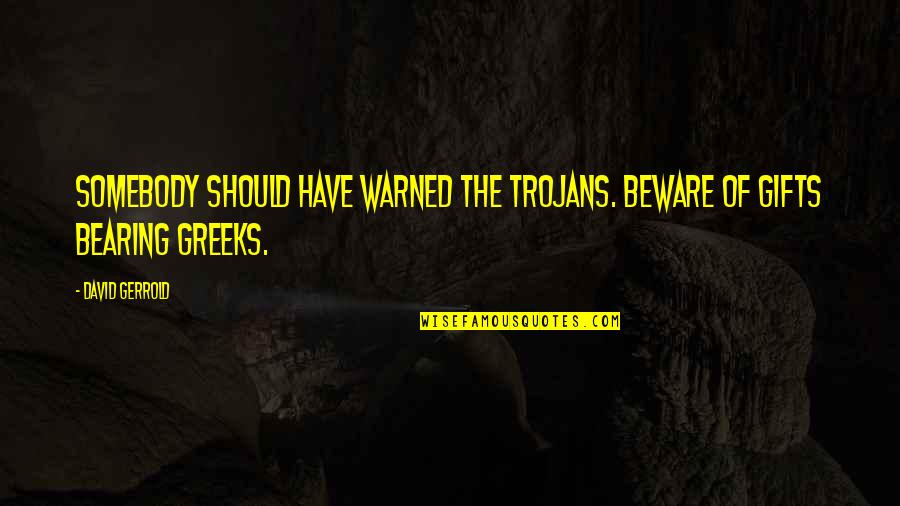 David Gerrold Quotes By David Gerrold: Somebody should have warned the Trojans. Beware of