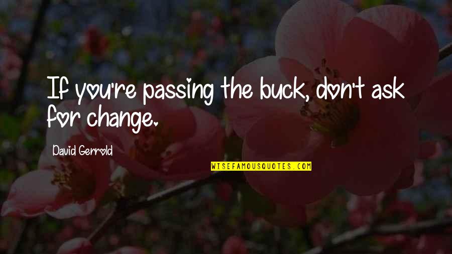 David Gerrold Quotes By David Gerrold: If you're passing the buck, don't ask for