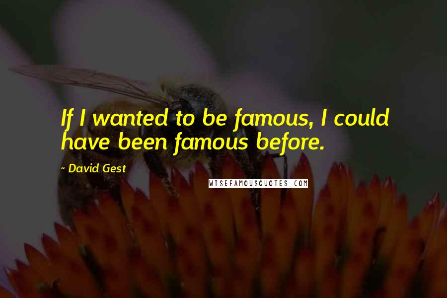 David Gest quotes: If I wanted to be famous, I could have been famous before.