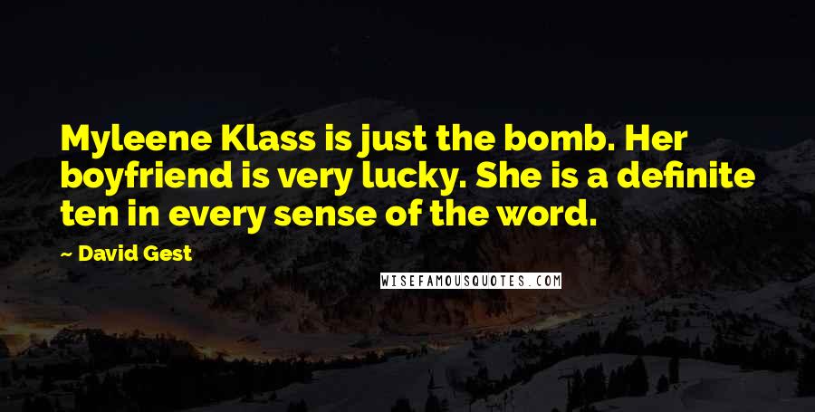 David Gest quotes: Myleene Klass is just the bomb. Her boyfriend is very lucky. She is a definite ten in every sense of the word. David Gest quotes: Myleene Klass is just the bomb. Her boyfriend is very lucky. She is a definite ten in every sense of the word.