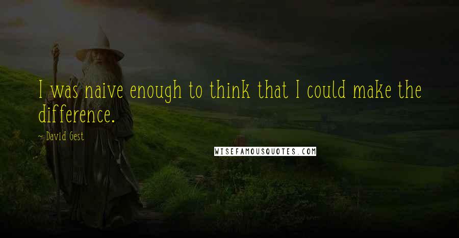 David Gest quotes: I was naive enough to think that I could make the difference.