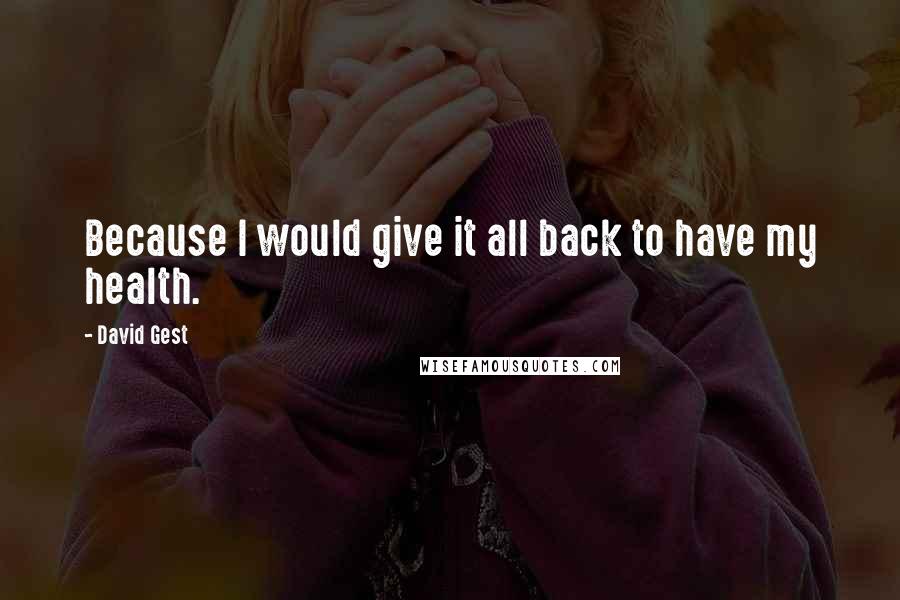 David Gest quotes: Because I would give it all back to have my health.