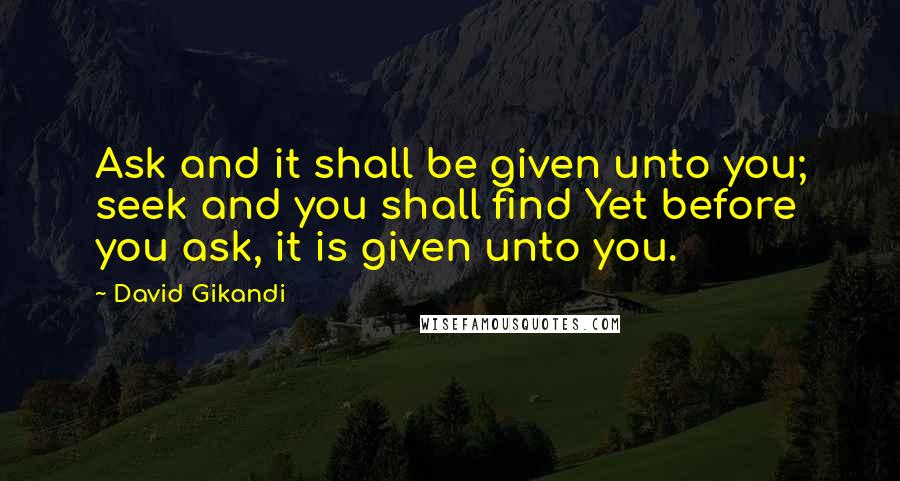 David Gikandi quotes: Ask and it shall be given unto you; seek and you shall find Yet before you ask, it is given unto you.