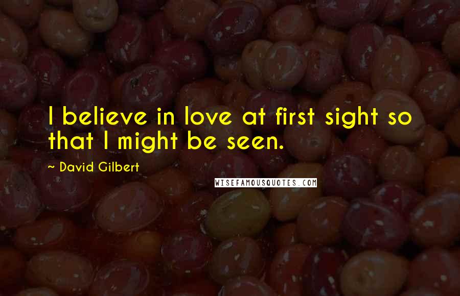 David Gilbert quotes: I believe in love at first sight so that I might be seen.