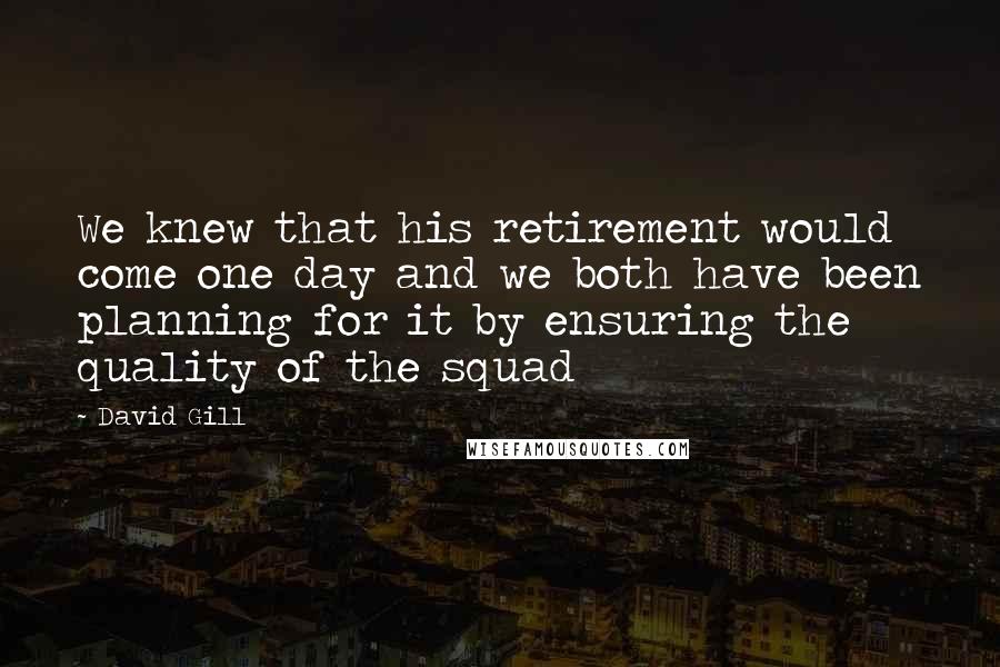 David Gill quotes: We knew that his retirement would come one day and we both have been planning for it by ensuring the quality of the squad David Gill quotes: We knew that his retirement would come one day and we both have been planning for it by ensuring the quality of the squad