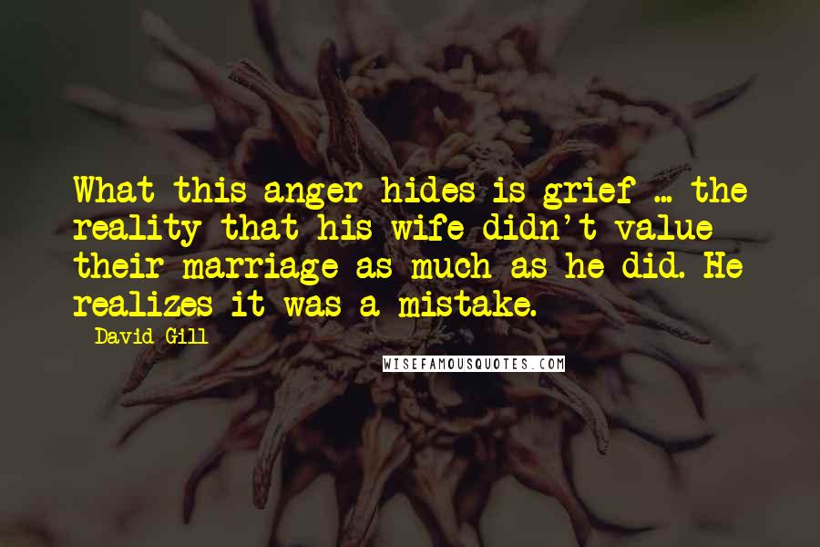 David Gill quotes: What this anger hides is grief ... the reality that his wife didn't value their marriage as much as he did. He realizes it was a mistake.