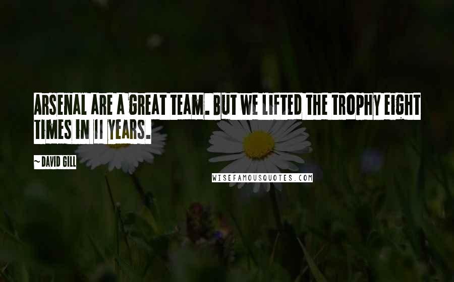 David Gill quotes: Arsenal are a great team. But we lifted the trophy eight times in 11 years.