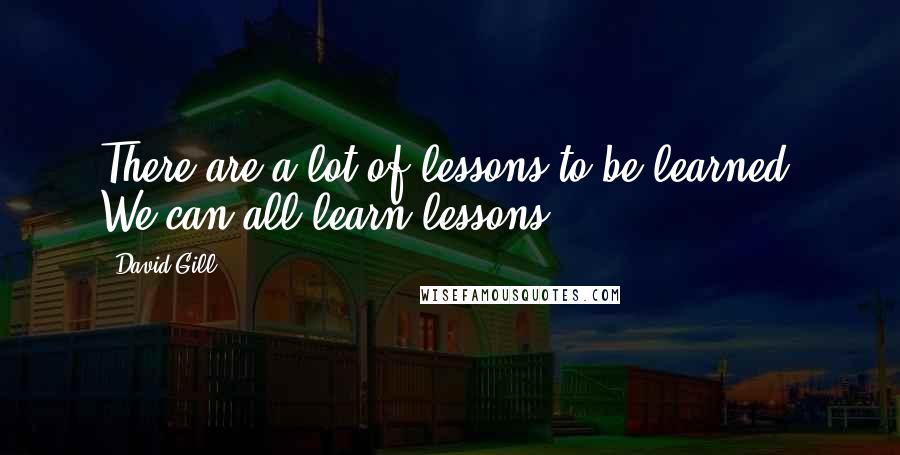 David Gill quotes: There are a lot of lessons to be learned. We can all learn lessons.