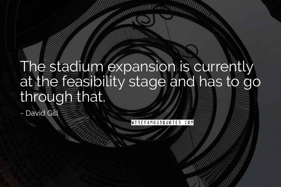 David Gill quotes: The stadium expansion is currently at the feasibility stage and has to go through that.