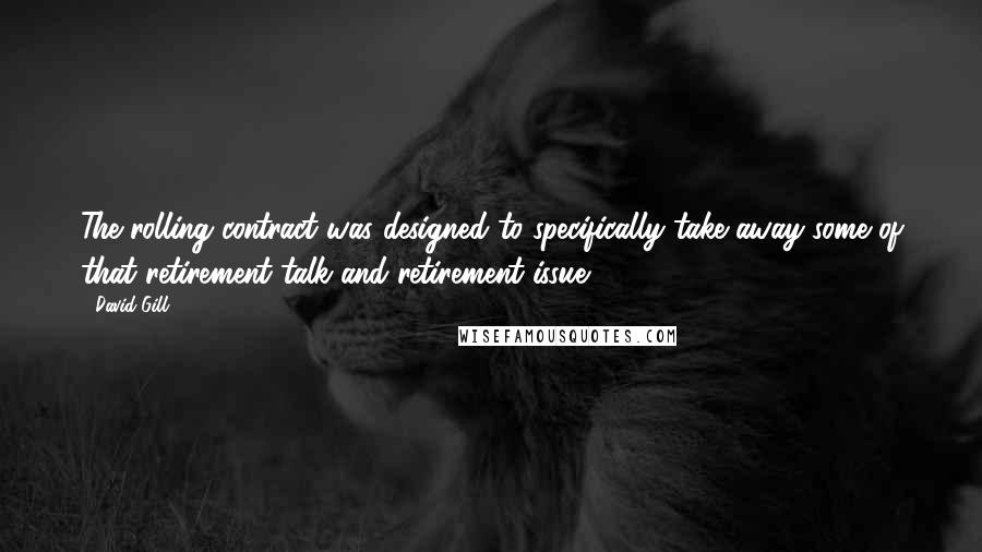 David Gill quotes: The rolling contract was designed to specifically take away some of that retirement talk and retirement issue.