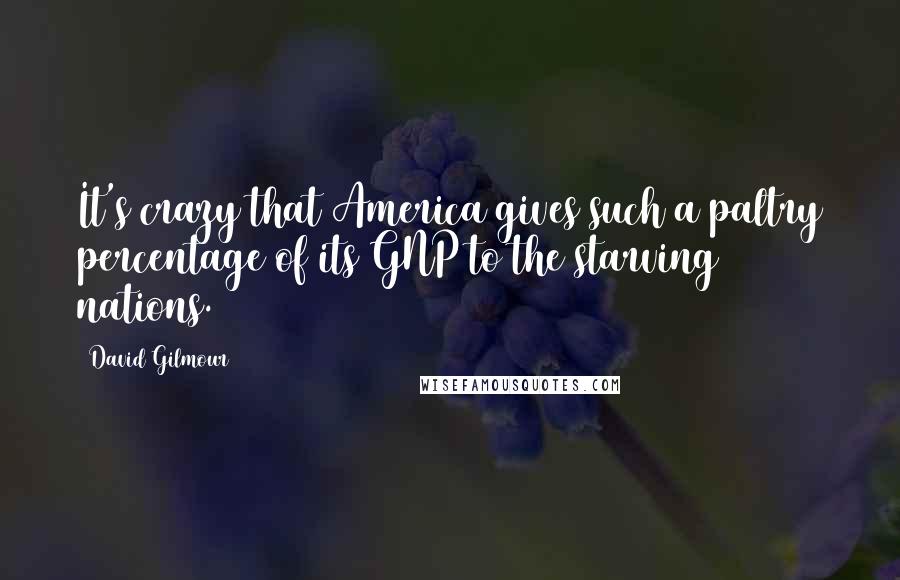 David Gilmour quotes: It's crazy that America gives such a paltry percentage of its GNP to the starving nations.
