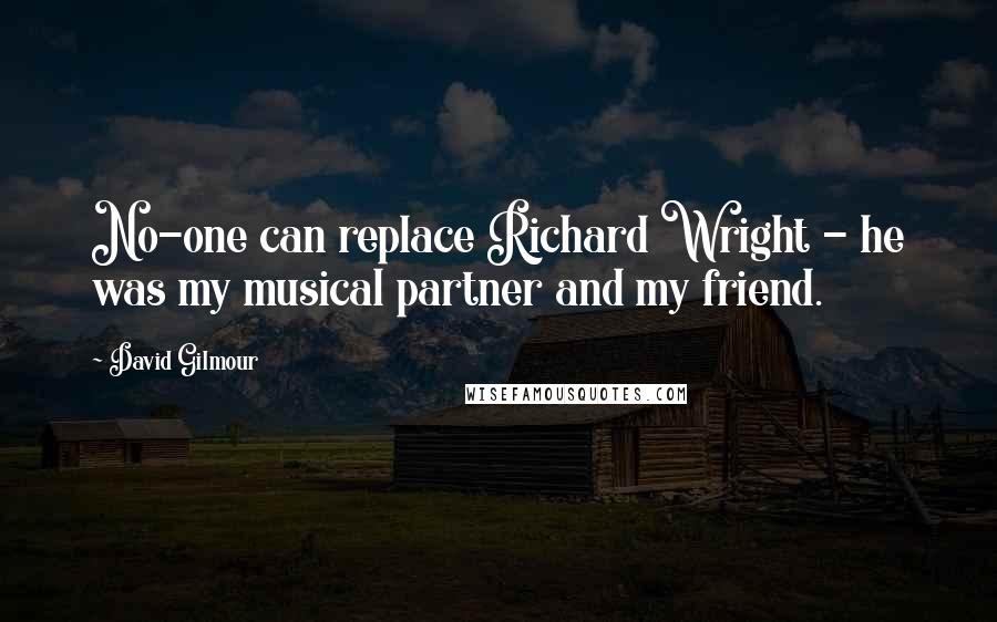 David Gilmour quotes: No-one can replace Richard Wright - he was my musical partner and my friend.