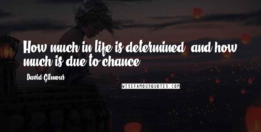 David Gilmour quotes: How much in life is determined, and how much is due to chance?