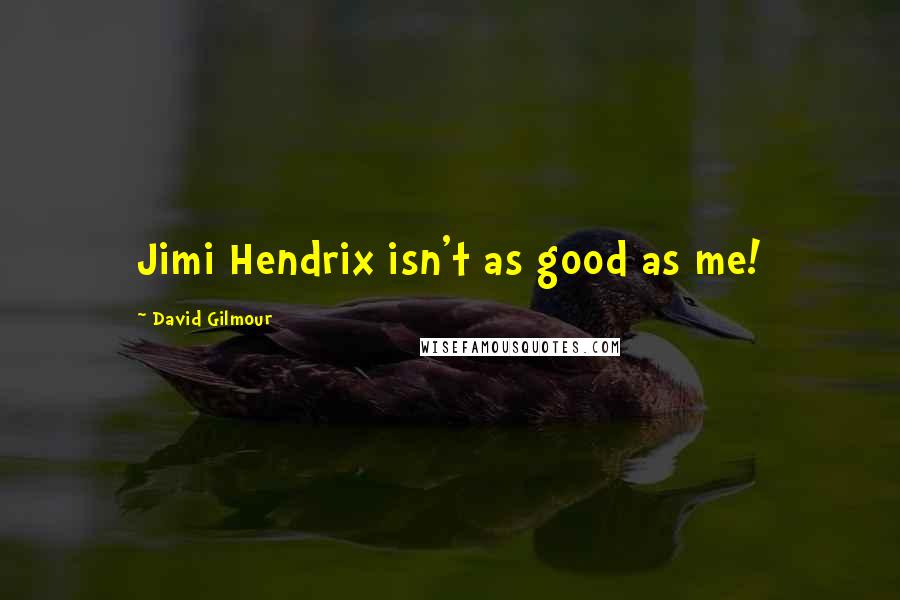 David Gilmour quotes: Jimi Hendrix isn't as good as me!