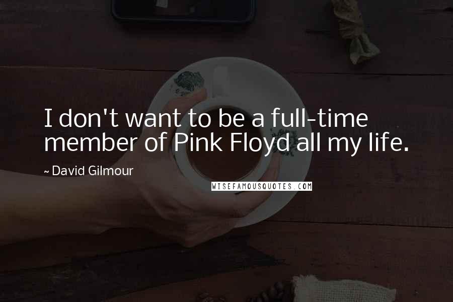 David Gilmour quotes: I don't want to be a full-time member of Pink Floyd all my life.