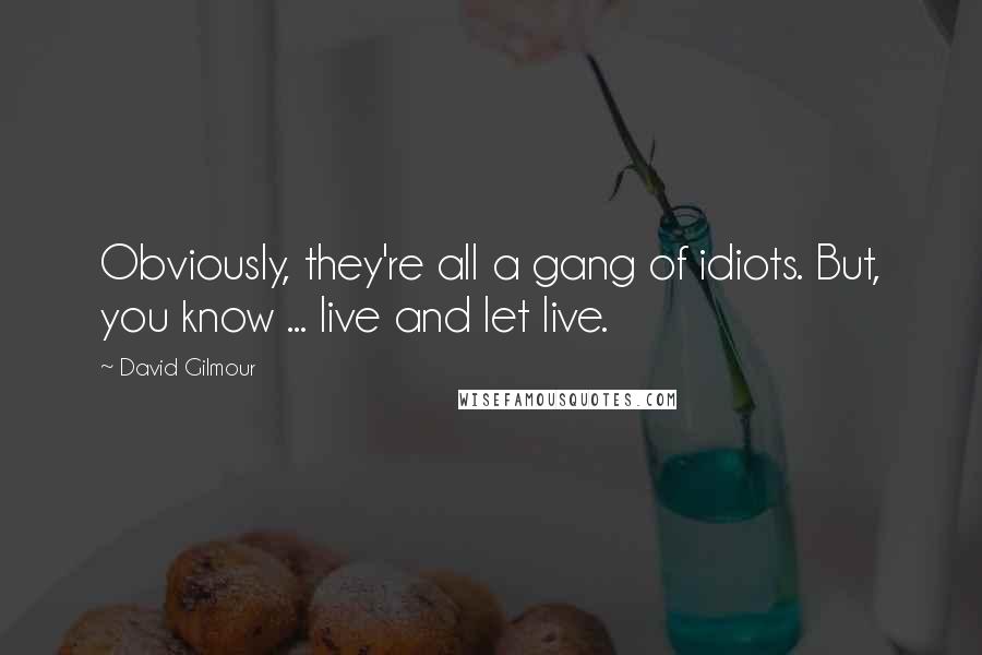 David Gilmour quotes: Obviously, they're all a gang of idiots. But, you know ... live and let live.