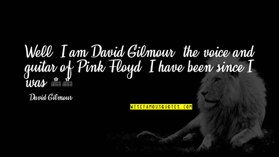 David Gilmour Quotes By David Gilmour: Well, I am David Gilmour, the voice and