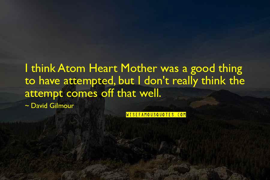 David Gilmour Quotes By David Gilmour: I think Atom Heart Mother was a good