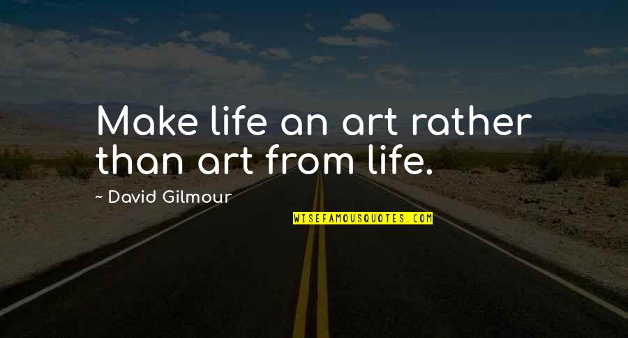 David Gilmour Quotes By David Gilmour: Make life an art rather than art from