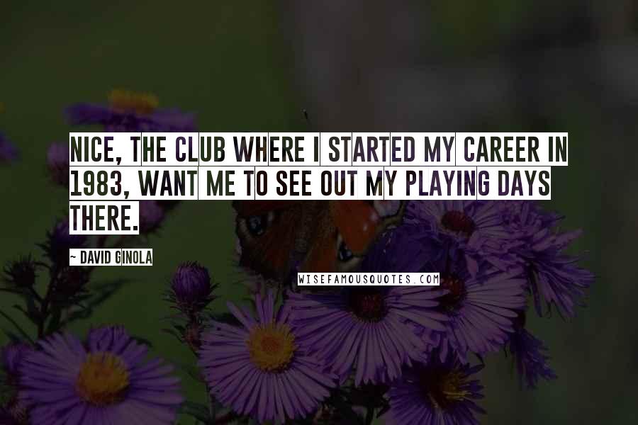 David Ginola quotes: Nice, the club where I started my career in 1983, want me to see out my playing days there.