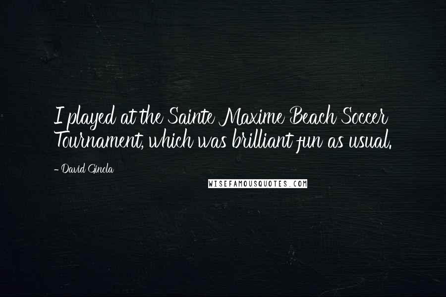 David Ginola quotes: I played at the Sainte Maxime Beach Soccer Tournament, which was brilliant fun as usual.