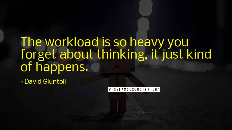 David Giuntoli quotes: The workload is so heavy you forget about thinking, it just kind of happens.