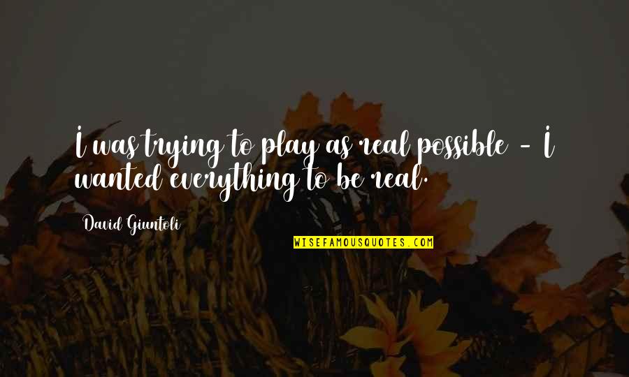 David Giuntoli Quotes By David Giuntoli: I was trying to play as real possible