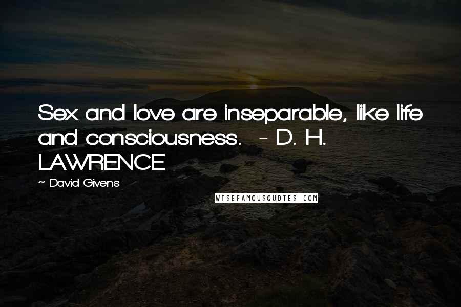 David Givens quotes: Sex and love are inseparable, like life and consciousness. - D. H. LAWRENCE