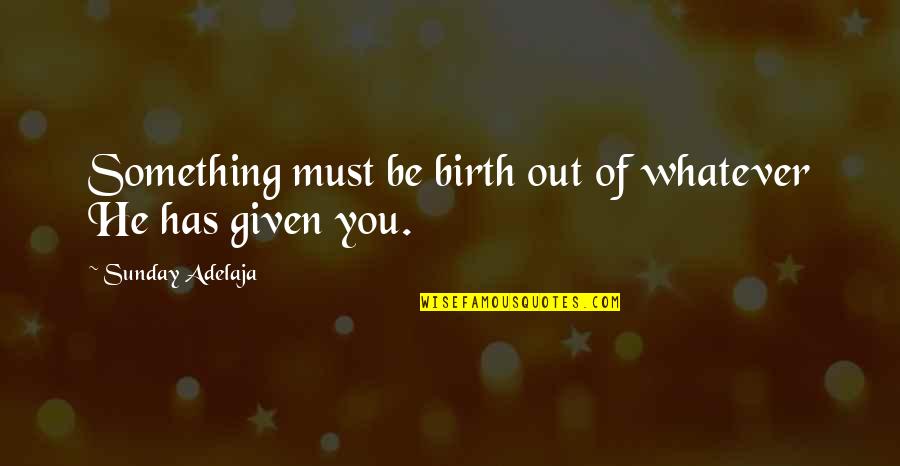 David Glass Walmart Quotes By Sunday Adelaja: Something must be birth out of whatever He David Glass Walmart Quotes By Sunday Adelaja: Something must be birth out of whatever He