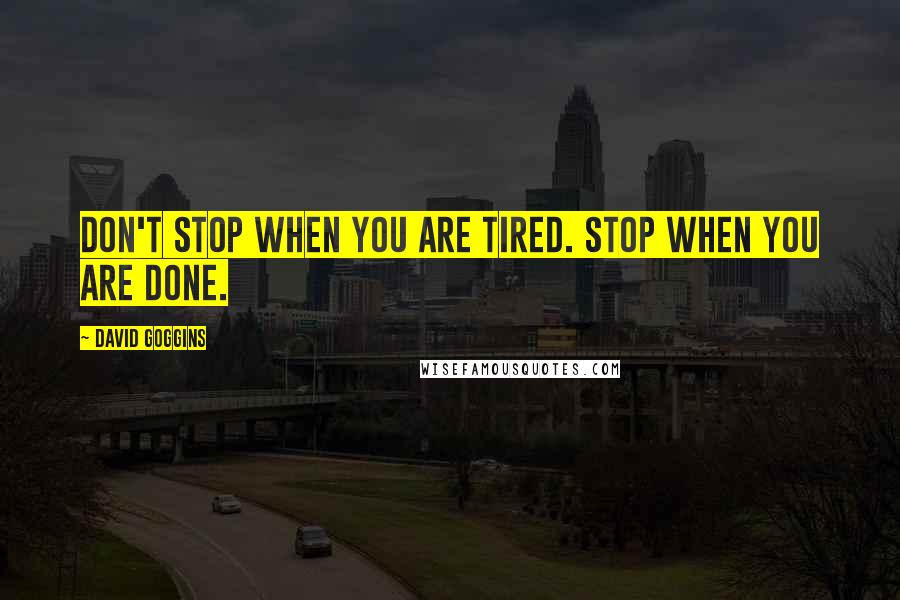 David Goggins quotes: Don't Stop when you are Tired. Stop When You are Done.