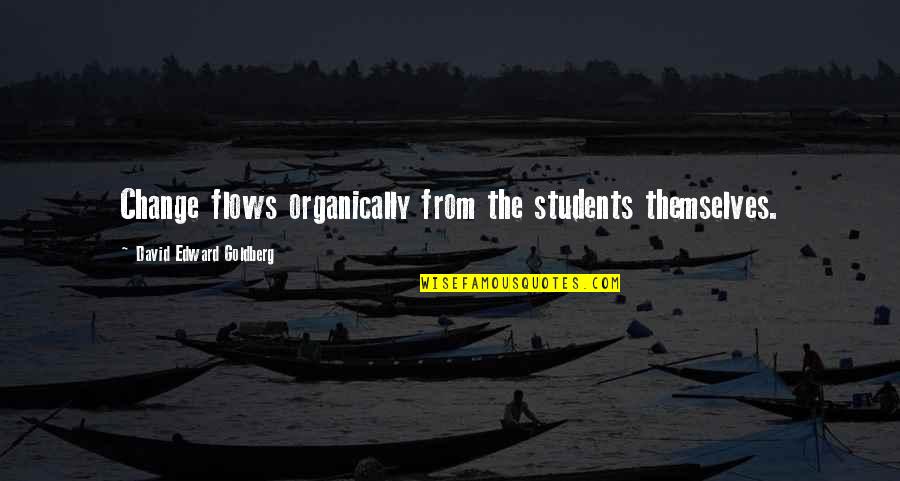 David Goldberg Quotes By David Edward Goldberg: Change flows organically from the students themselves. David Goldberg Quotes By David Edward Goldberg: Change flows organically from the students themselves.