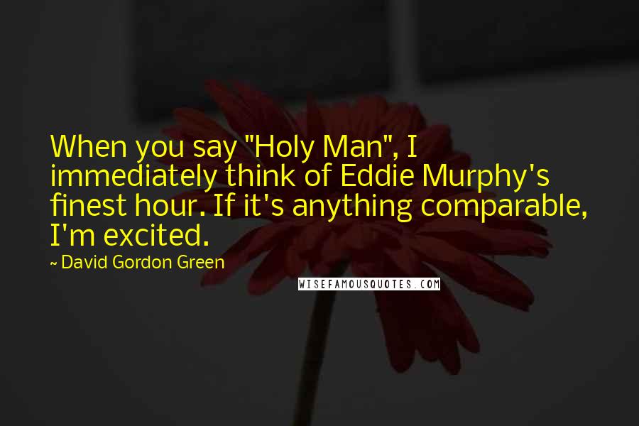 David Gordon Green quotes: When you say "Holy Man", I immediately think of Eddie Murphy's finest hour. If it's anything comparable, I'm excited.