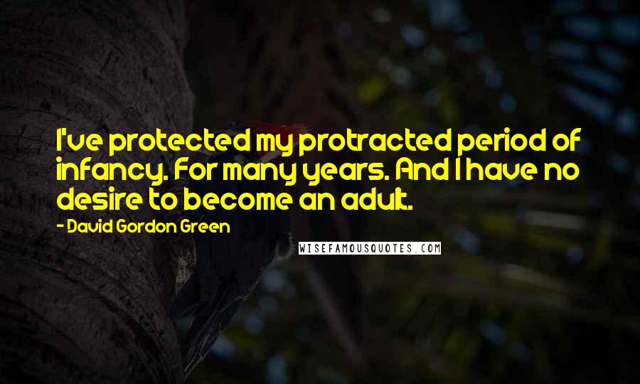 David Gordon Green quotes: I've protected my protracted period of infancy. For many years. And I have no desire to become an adult.