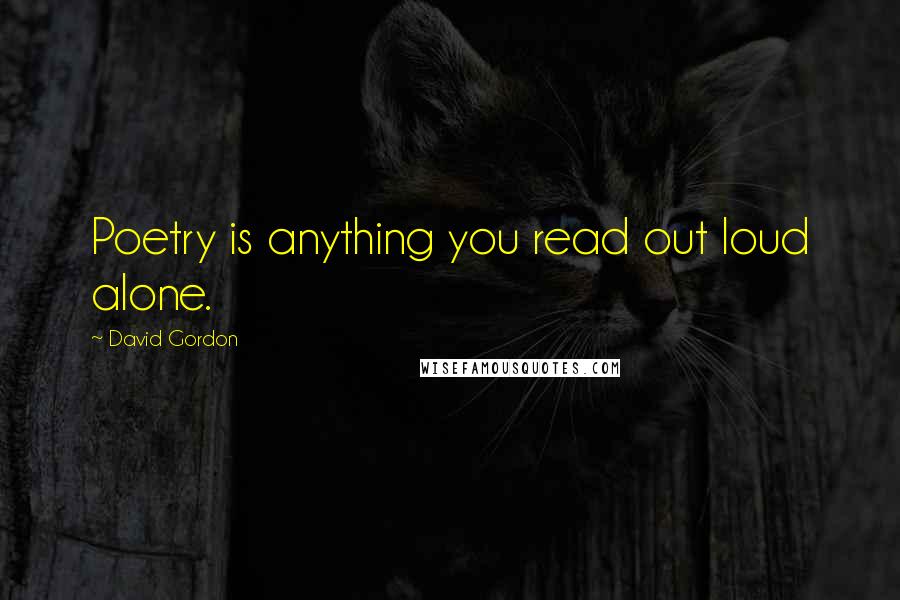 David Gordon quotes: Poetry is anything you read out loud alone.
