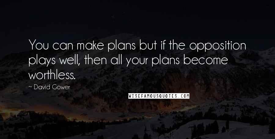 David Gower quotes: You can make plans but if the opposition plays well, then all your plans become worthless.