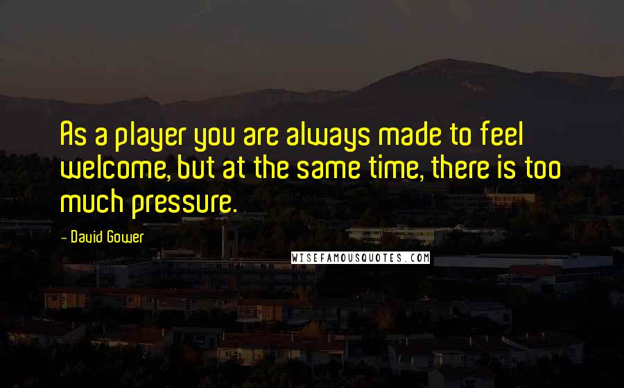 David Gower quotes: As a player you are always made to feel welcome, but at the same time, there is too much pressure.