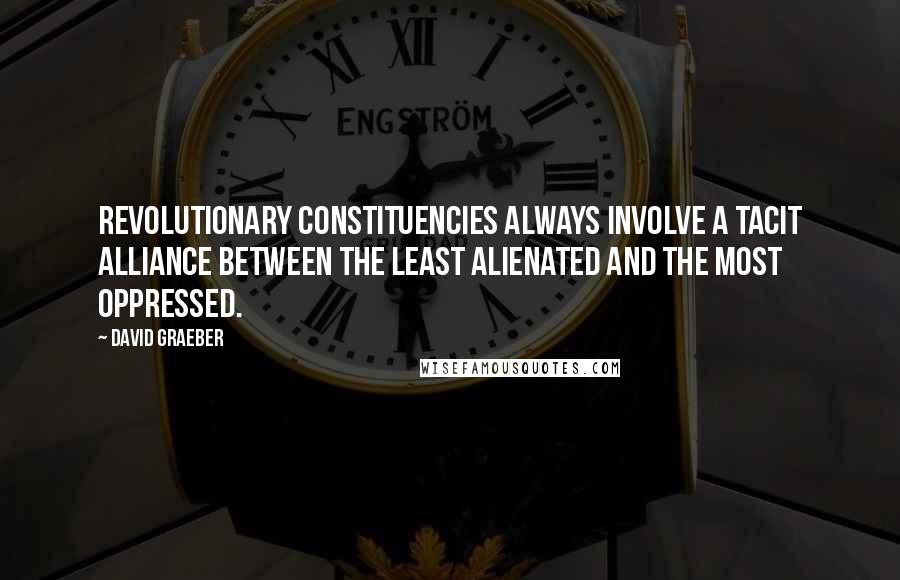 David Graeber quotes: Revolutionary constituencies always involve a tacit alliance between the least alienated and the most oppressed.