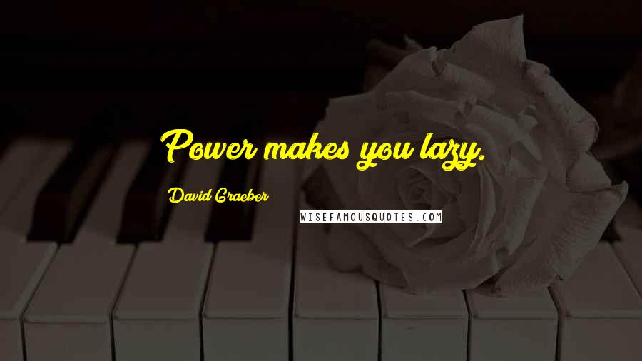 David Graeber quotes: Power makes you lazy.