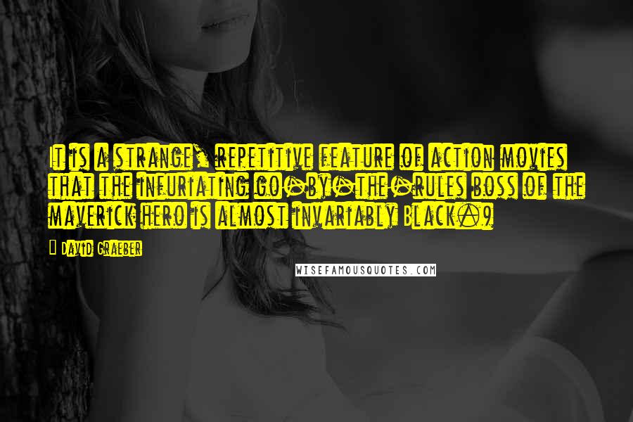 David Graeber quotes: It is a strange, repetitive feature of action movies that the infuriating go-by-the-rules boss of the maverick hero is almost invariably Black.)