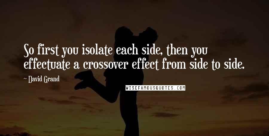 David Grand quotes: So first you isolate each side, then you effectuate a crossover effect from side to side.