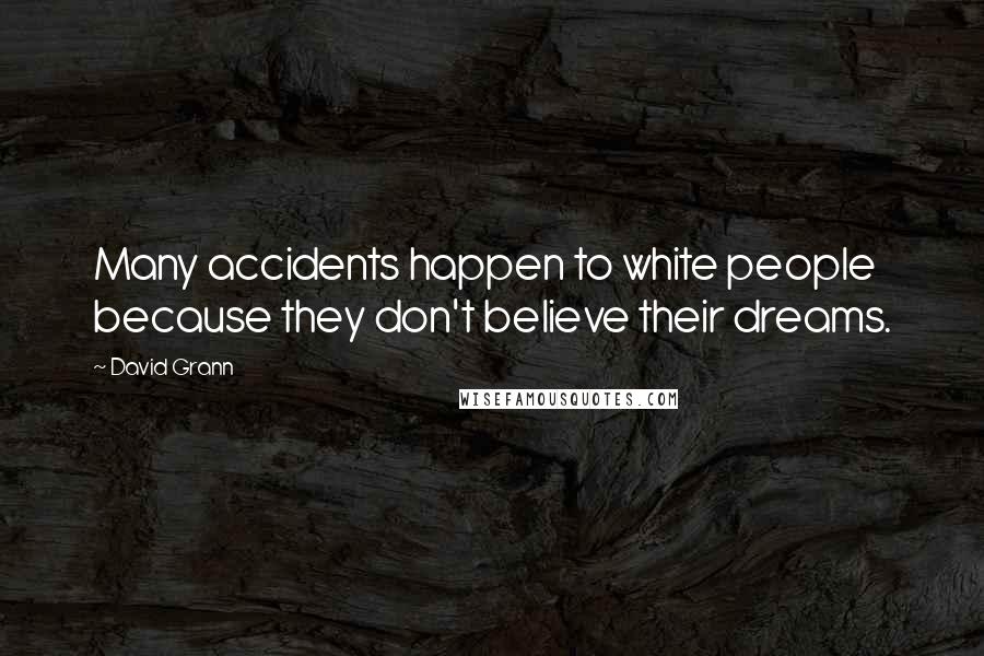 David Grann quotes: Many accidents happen to white people because they don't believe their dreams.