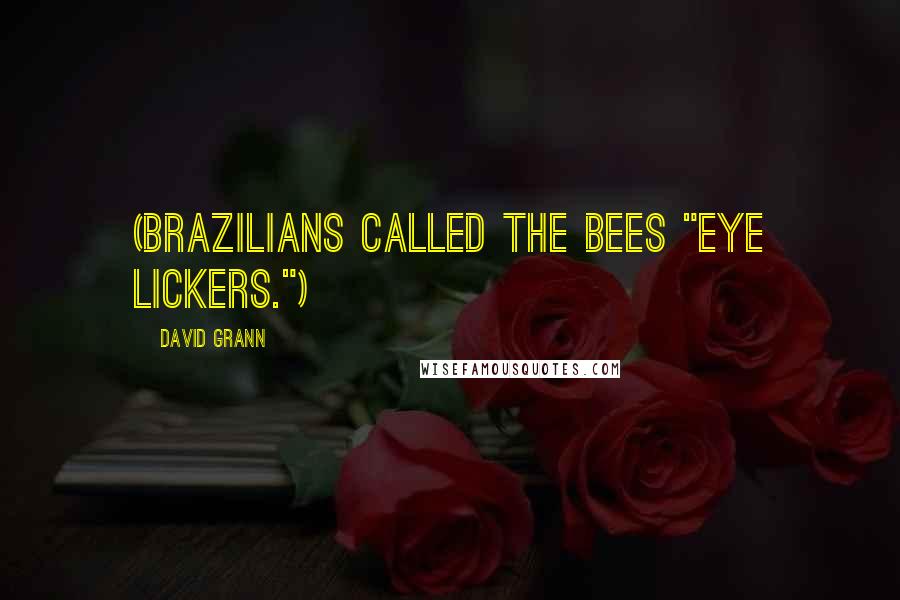 David Grann quotes: (Brazilians called the bees "eye lickers.")