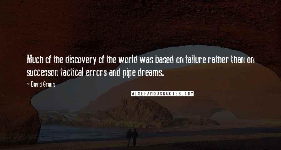 David Grann quotes: Much of the discovery of the world was based on failure rather than on successon tactical errors and pipe dreams.