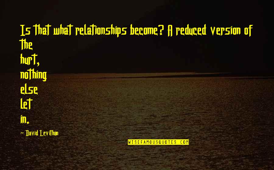 David Grayson Quotes By David Levithan: Is that what relationships become? A reduced version