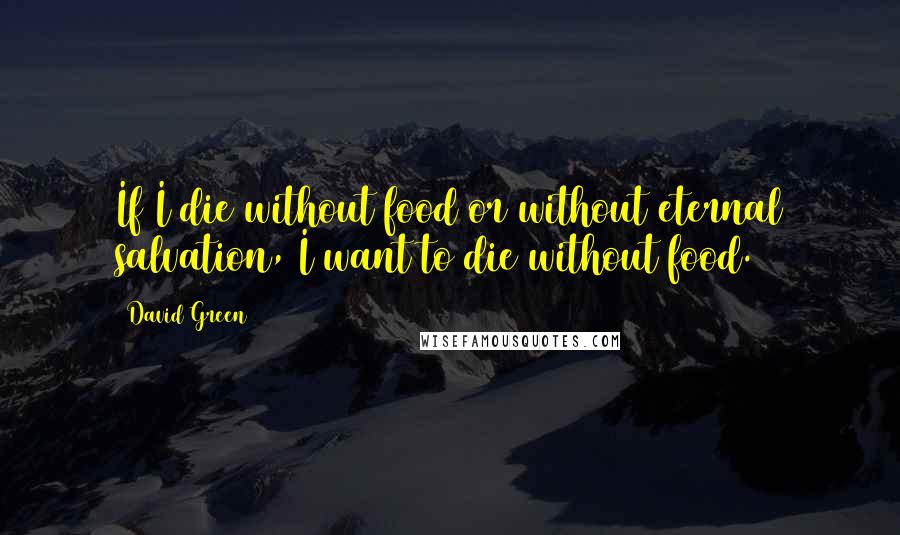 David Green quotes: If I die without food or without eternal salvation, I want to die without food.