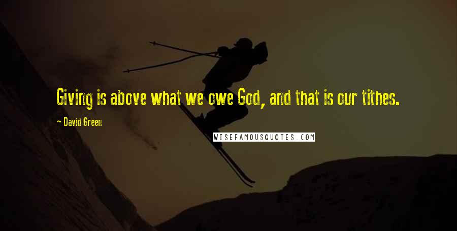 David Green quotes: Giving is above what we owe God, and that is our tithes.