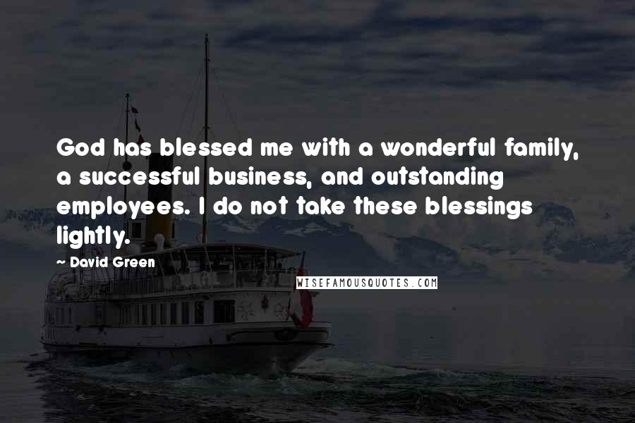 David Green quotes: God has blessed me with a wonderful family, a successful business, and outstanding employees. I do not take these blessings lightly.